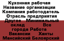 Кухонная рабочая › Название организации ­ Компания-работодатель › Отрасль предприятия ­ Другое › Минимальный оклад ­ 9 000 - Все города Работа » Вакансии   . Ханты-Мансийский,Белоярский г.